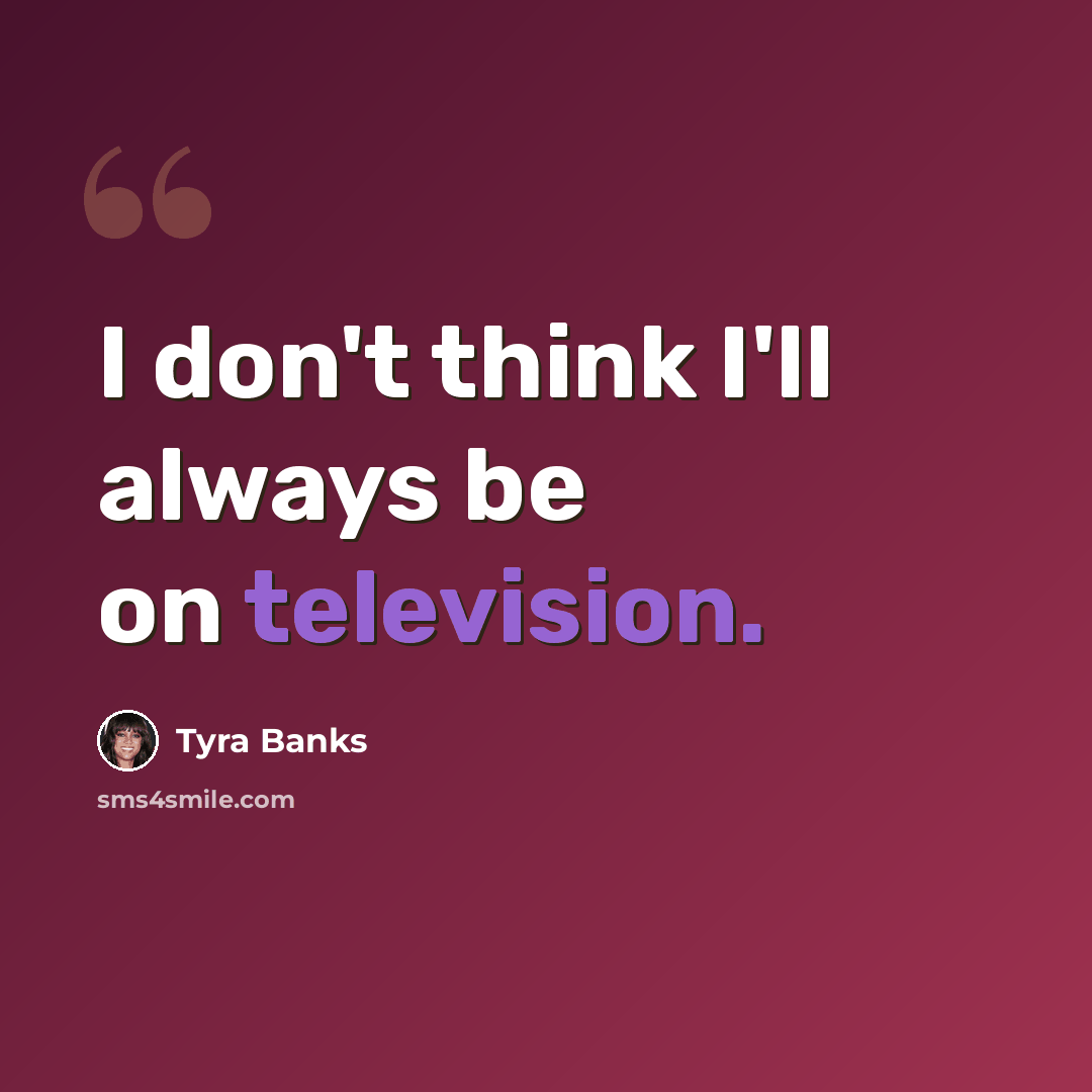 “I don't think I'll always be on television.” quote by Tyra Banks