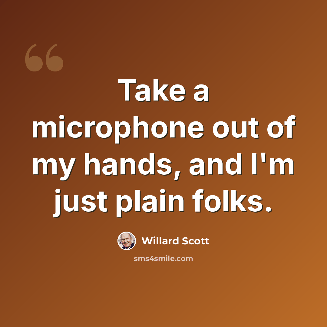 “Take a microphone out of my hands, and I'm just plain folks.” quote by Willard Scott