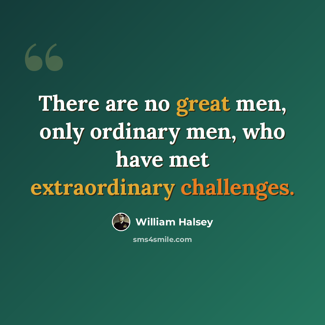 “There are no great men, only ordinary men, who have met extraordinary challenges.” quote by William Halsey