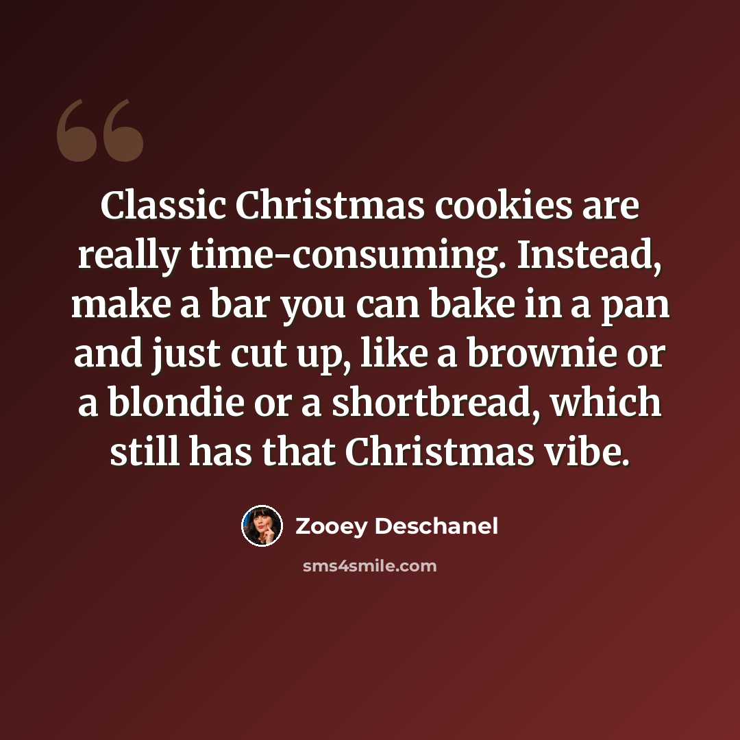 “Classic Christmas cookies are really time-consuming. Instead, make a bar you can bake in a pan and just cut up, like a brownie or a blondie or a shortbread, which still has that Christmas vibe.” quote by Zooey Deschanel
