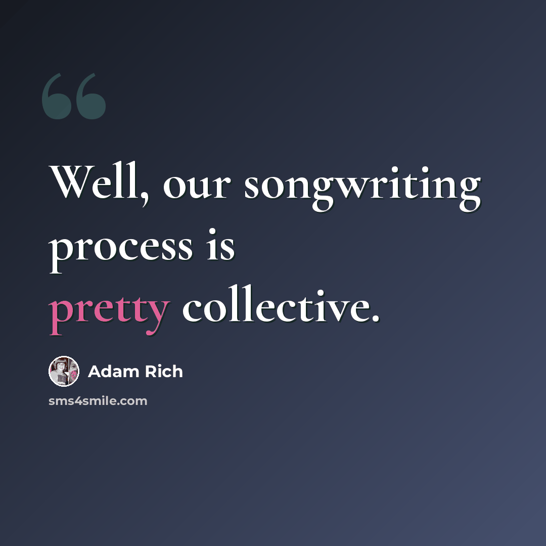 “Well, our songwriting process is pretty collective.” quote by Adam Rich