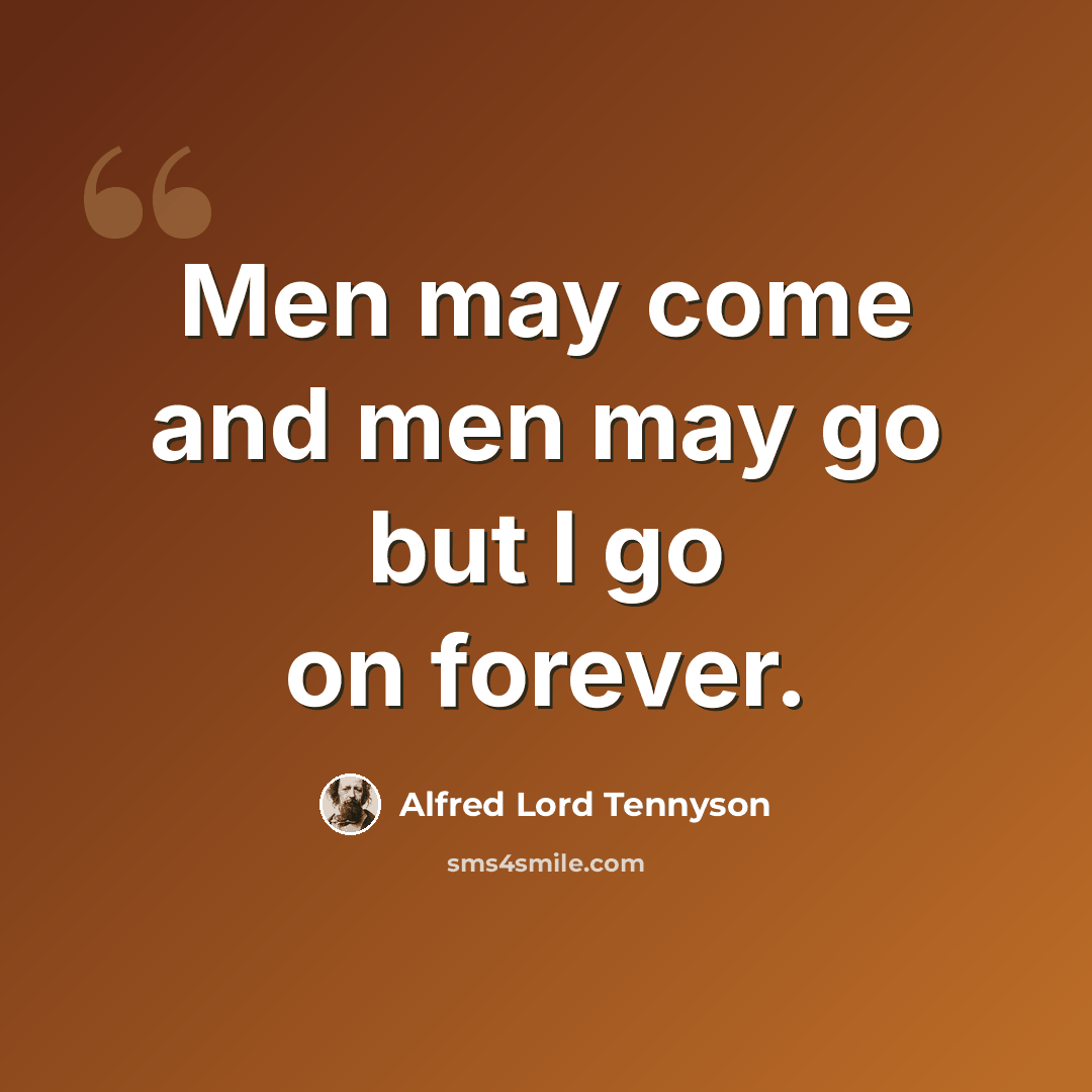 “Men may come and men may go but I go on forever.” quote by Alfred Lord Tennyson
