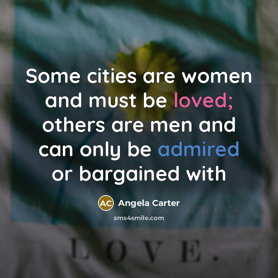 “Some cities are women and must be loved; others are men and can only be admired or bargained with” quote by Angela Carter