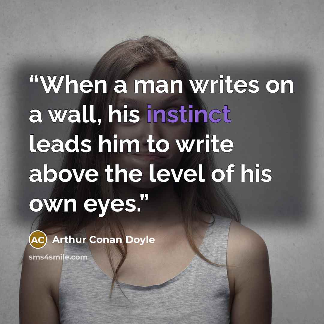“When a man writes on a wall, his instinct leads him to write above the level of his own eyes.” quote by Arthur Conan Doyle