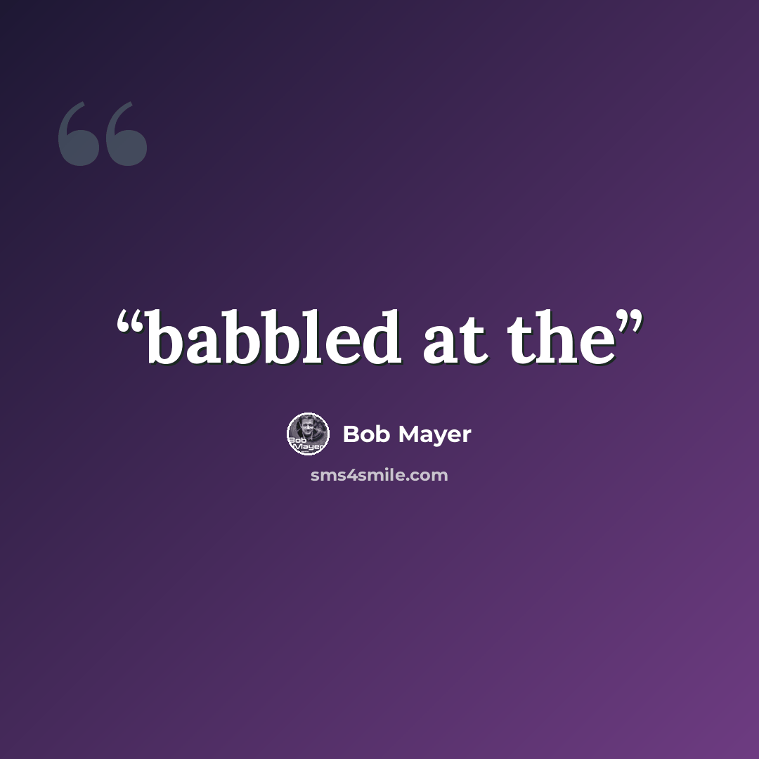 “babbled at the” quote by Bob Mayer