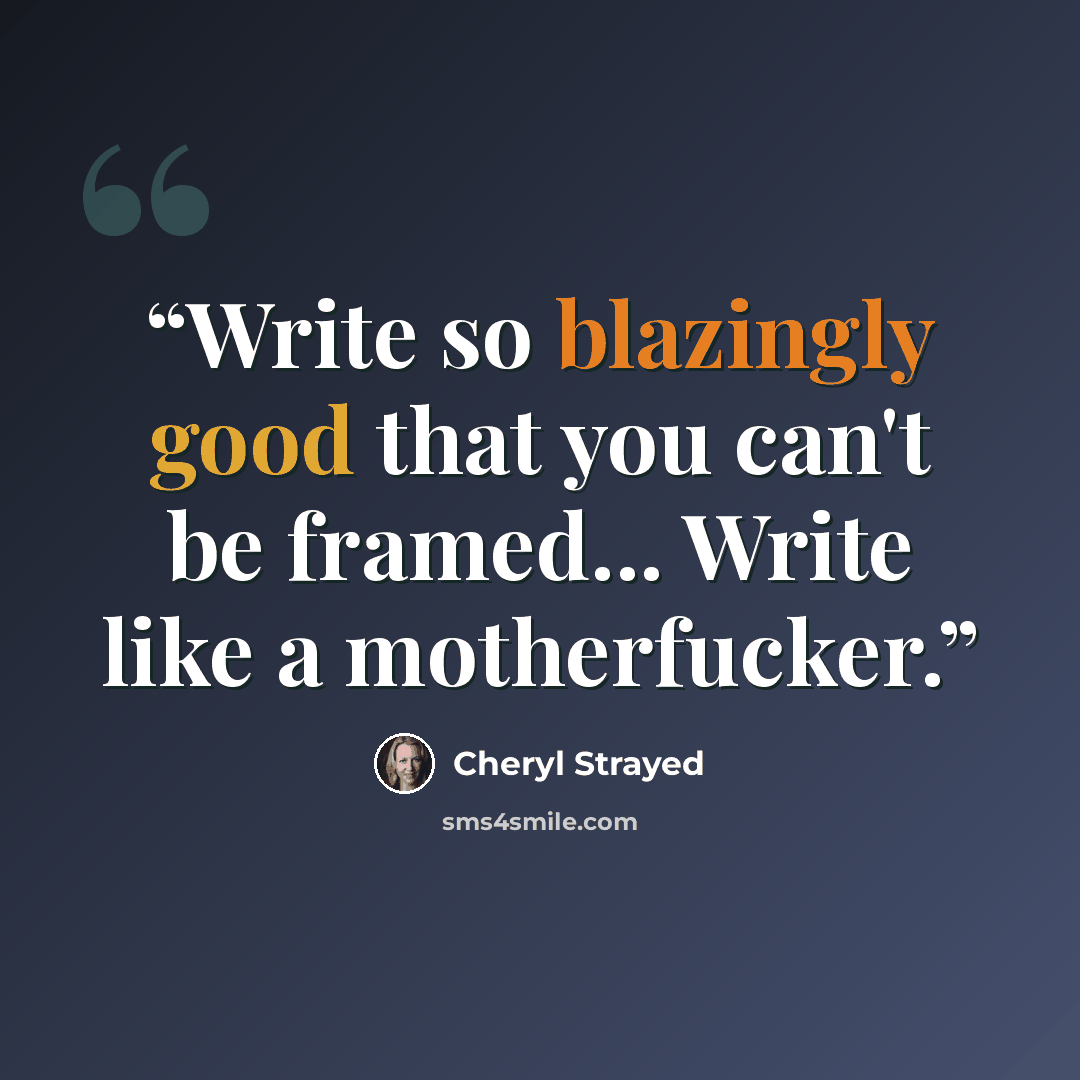 “Write so blazingly good that you can't be framed... Write like a motherfucker.” quote by Cheryl Strayed
