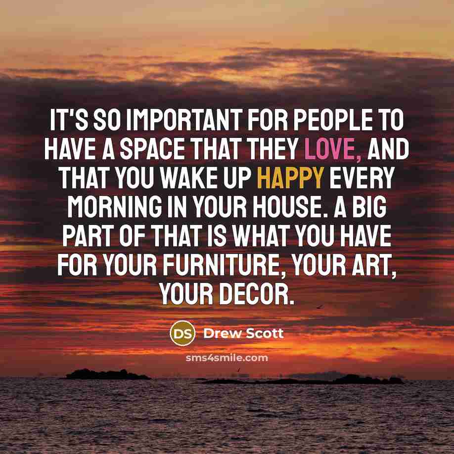 “It's so important for people to have a space that they love, and that you wake up happy every morning in your house. A big part of that is what you have for your furniture, your art, your decor.” quote by Drew Scott