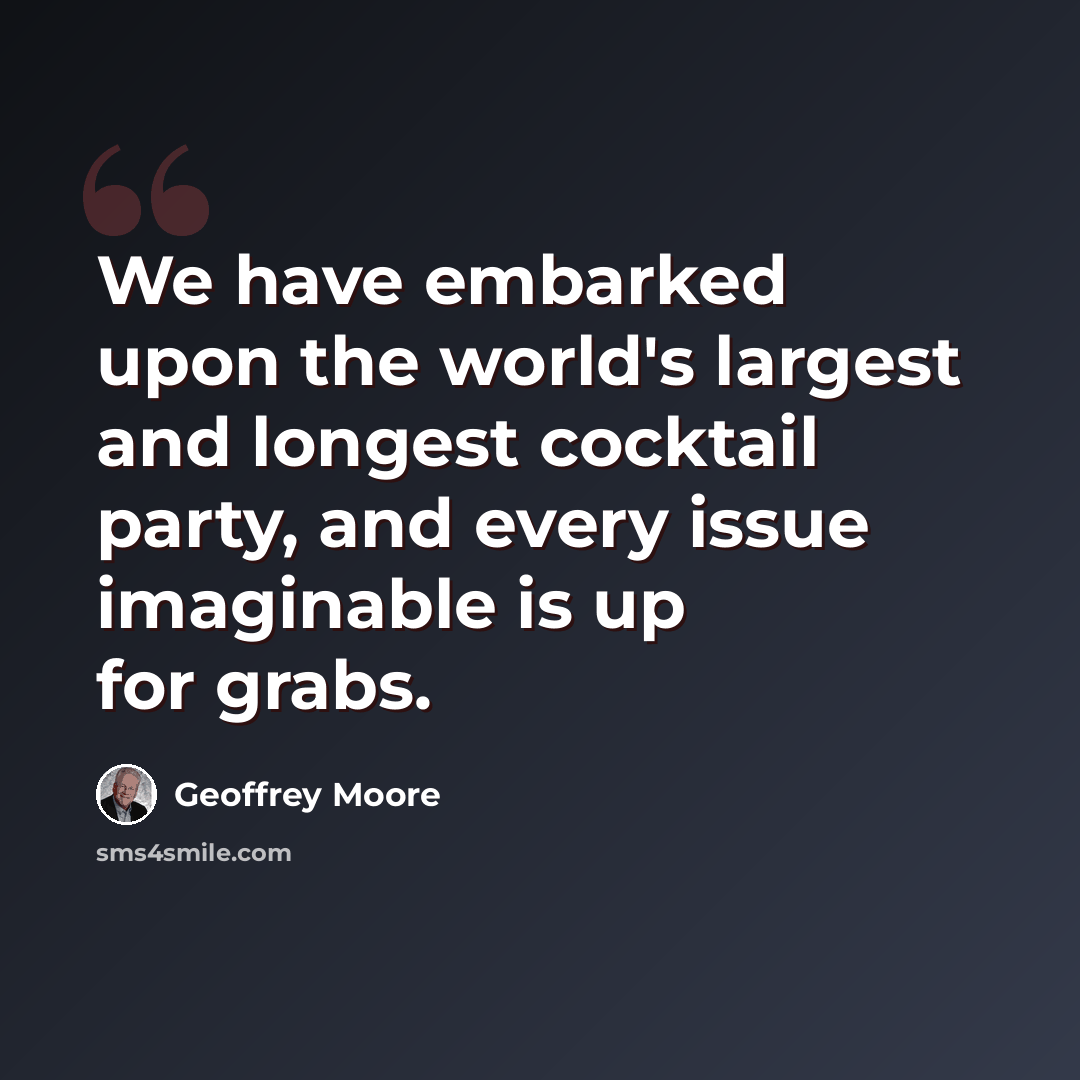 “We have embarked upon the world's largest and longest cocktail party, and every issue imaginable is up for grabs.” quote by Geoffrey Moore