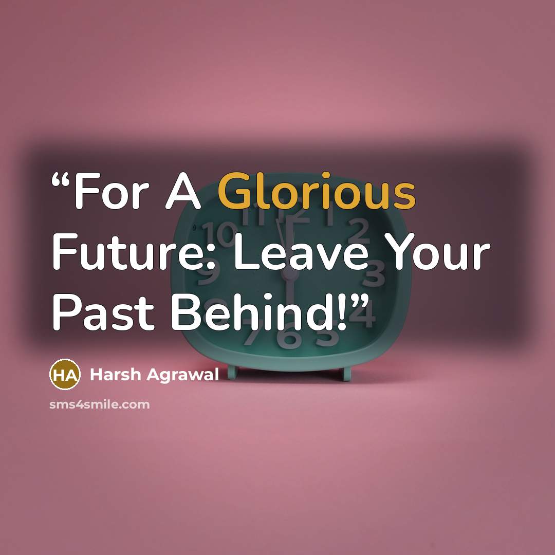 “For A Glorious Future: Leave Your Past Behind!” quote by Harsh Agrawal