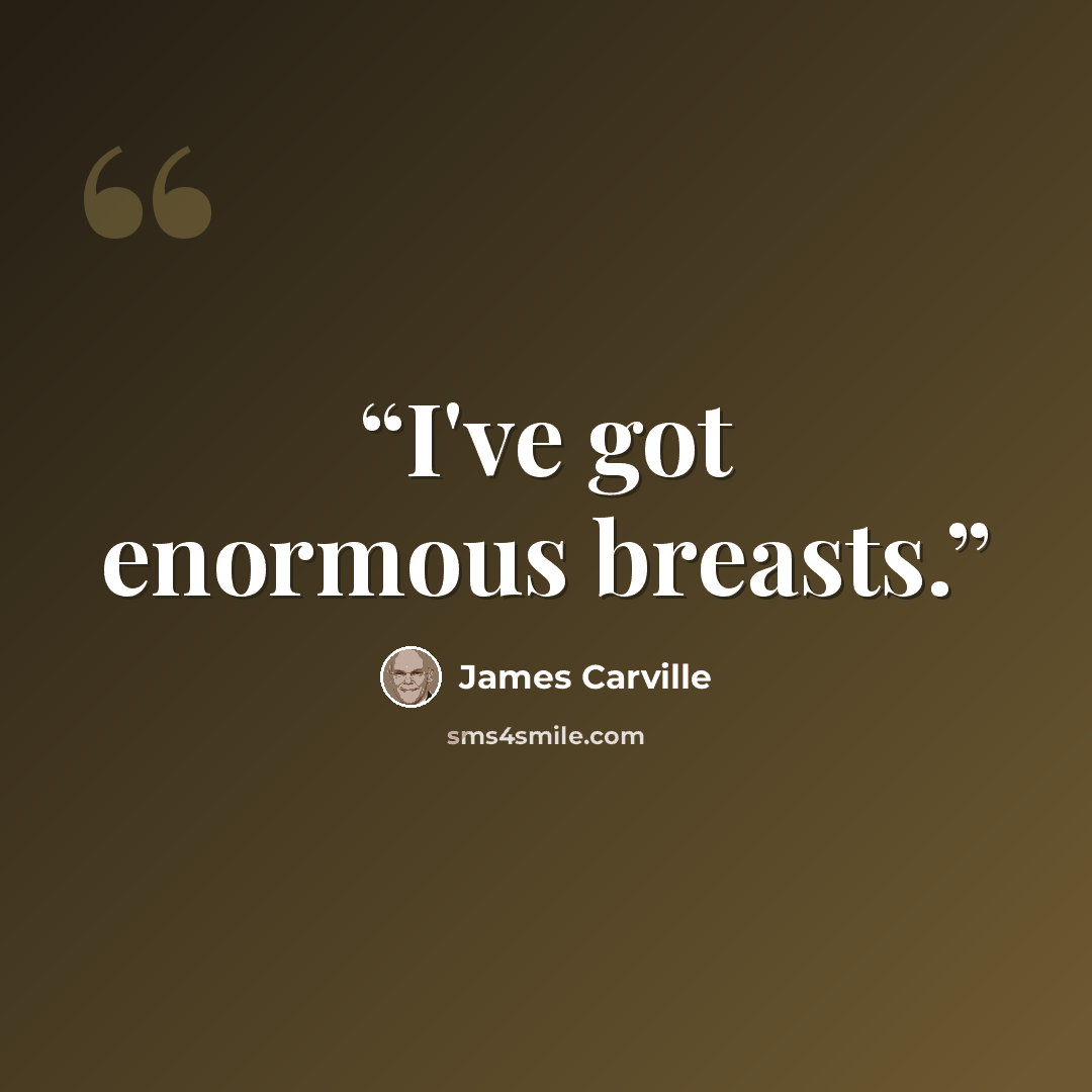 “I've got enormous breasts.” quote by James Carville