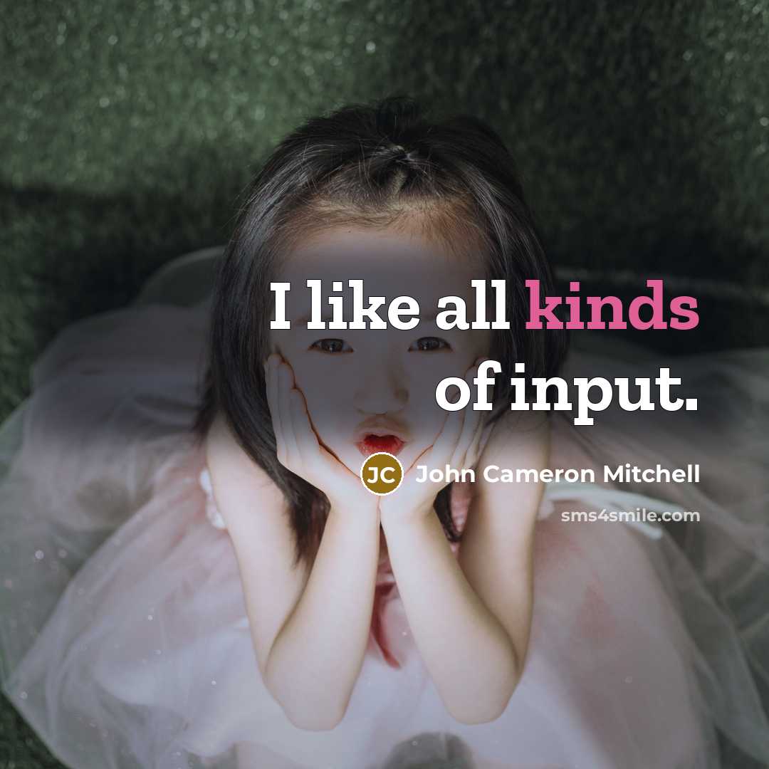 “I like all kinds of input.” quote by John Cameron Mitchell