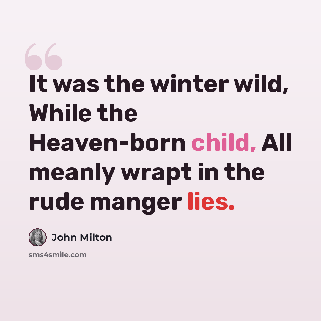 “It was the winter wild, While the Heaven-born child, All meanly wrapt in the rude manger lies.” quote by John Milton