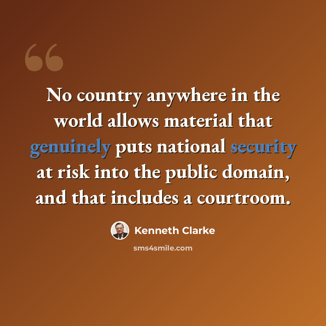 “No country anywhere in the world allows material that genuinely puts national security at risk into the public domain, and that includes a courtroom.” quote by Kenneth Clarke