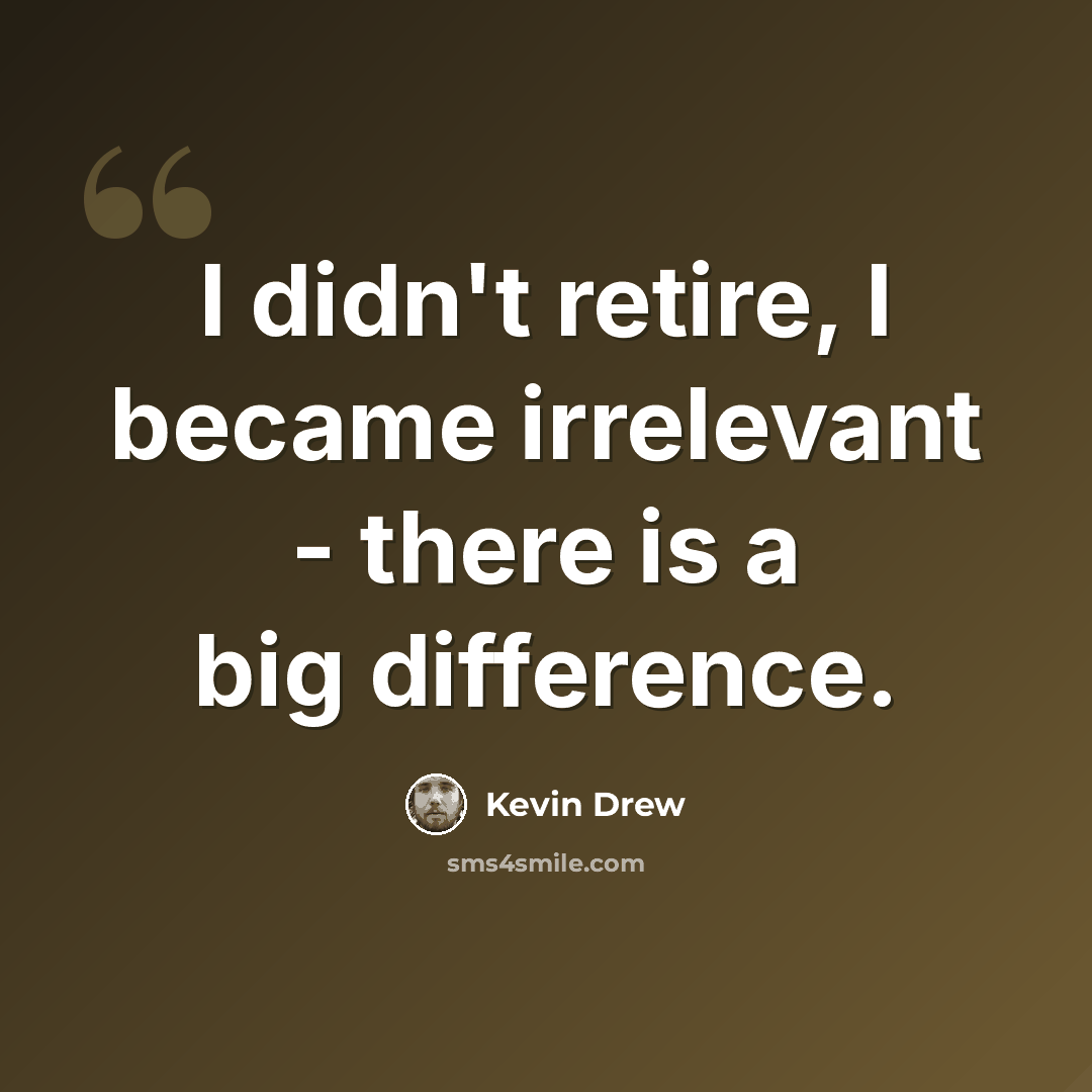“I didn't retire, I became irrelevant - there is a big difference.” quote by Kevin Drew