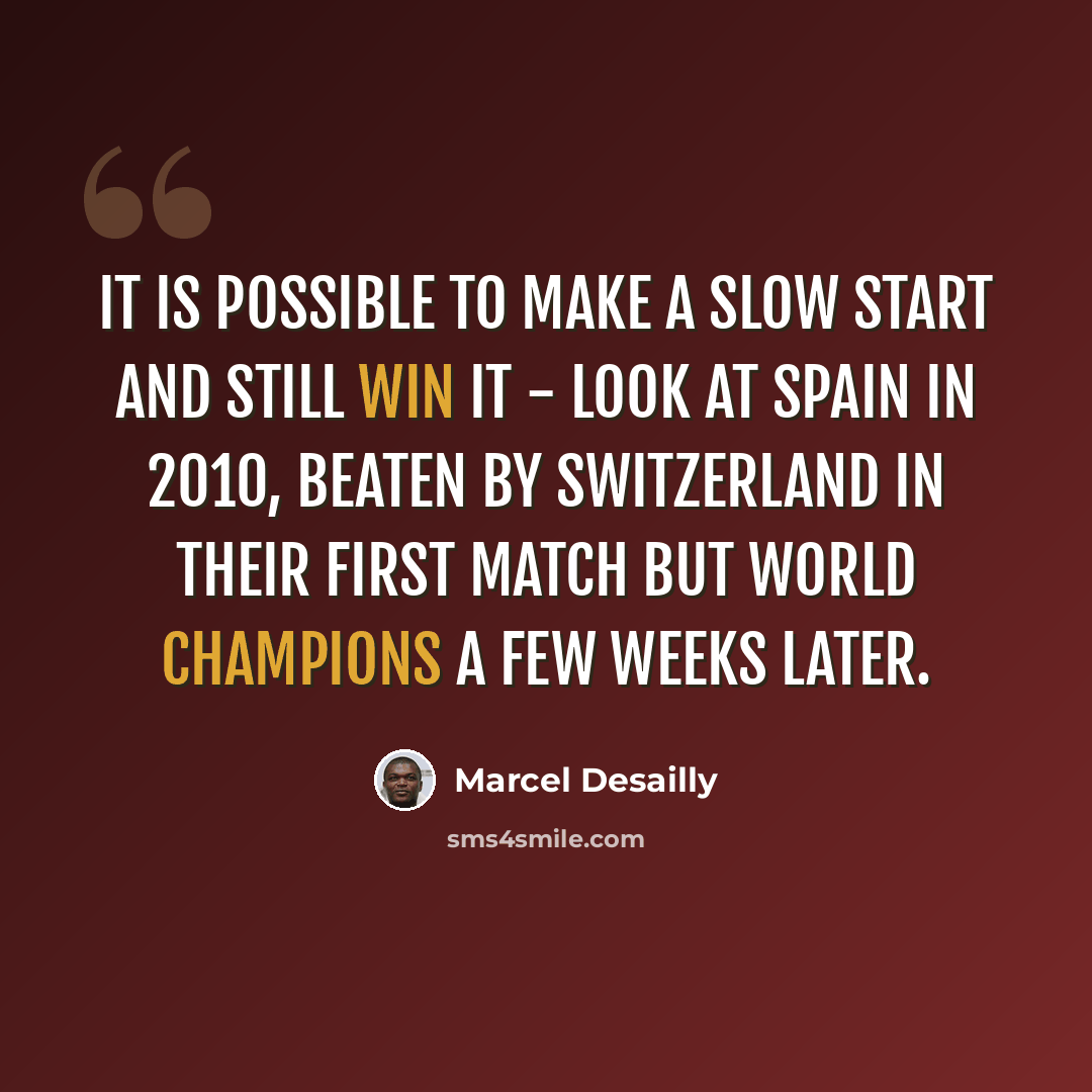 “It is possible to make a slow start and still win it - look at Spain in 2010, beaten by Switzerland in their first match but world champions a few weeks later.” quote by Marcel Desailly