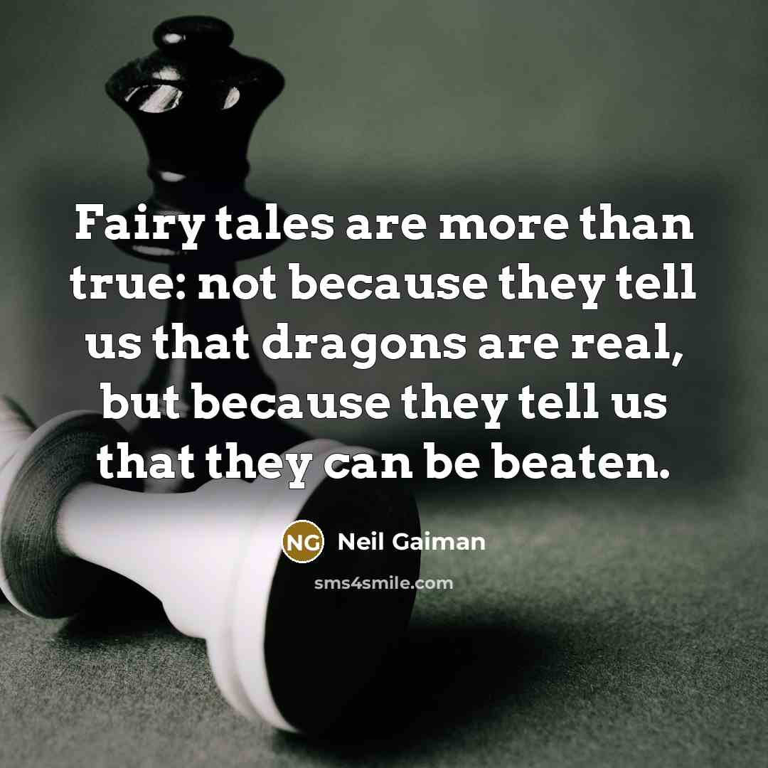 “Fairy tales are more than true: not because they tell us that dragons are real, but because they tell us that they can be beaten.” quote by Neil Gaiman