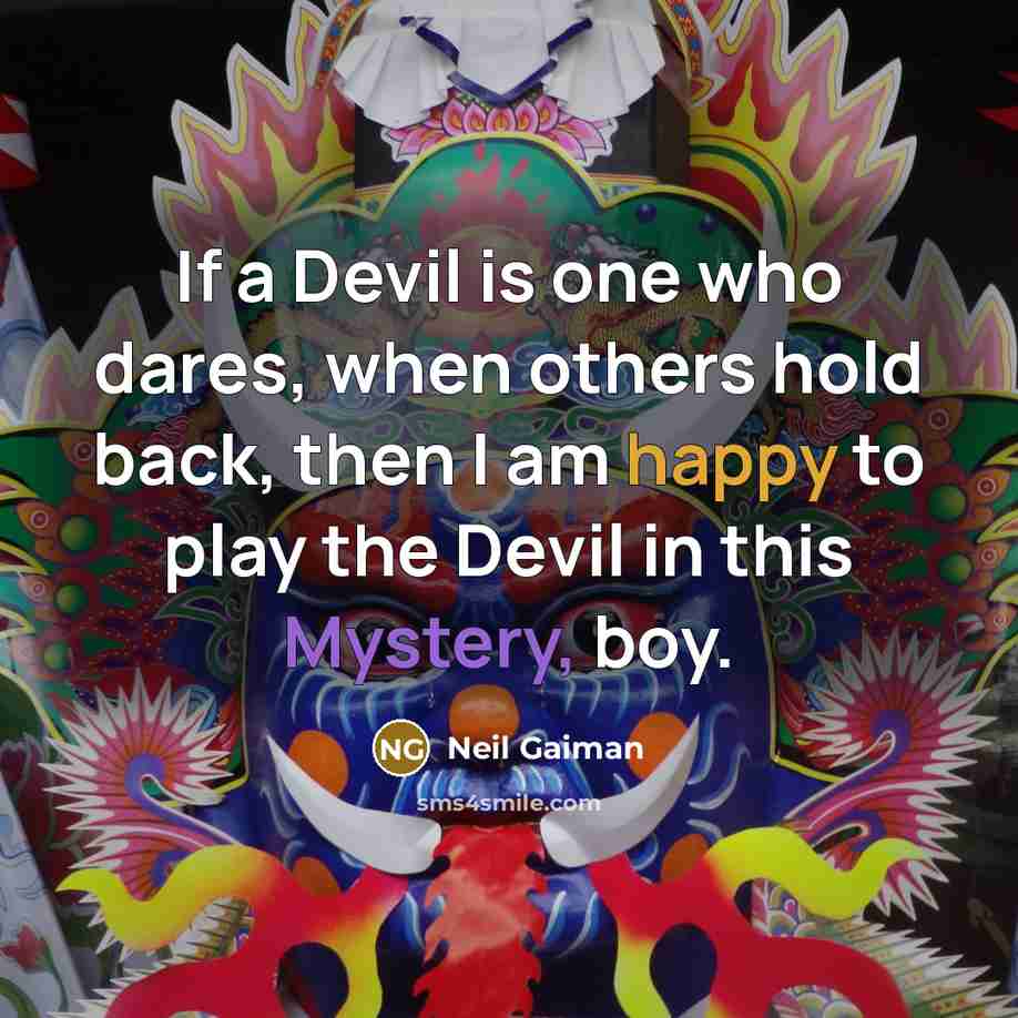 “If a Devil is one who dares, when others hold back, then I am happy to play the Devil in this Mystery, boy.” quote by Neil Gaiman