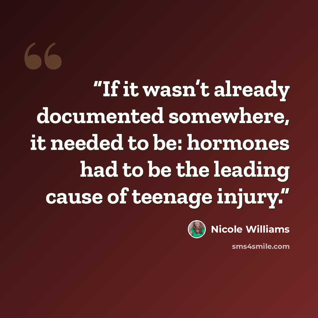 “If it wasn’t already documented somewhere, it needed to be: hormones had to be the leading cause of teenage injury.” quote by Nicole Williams