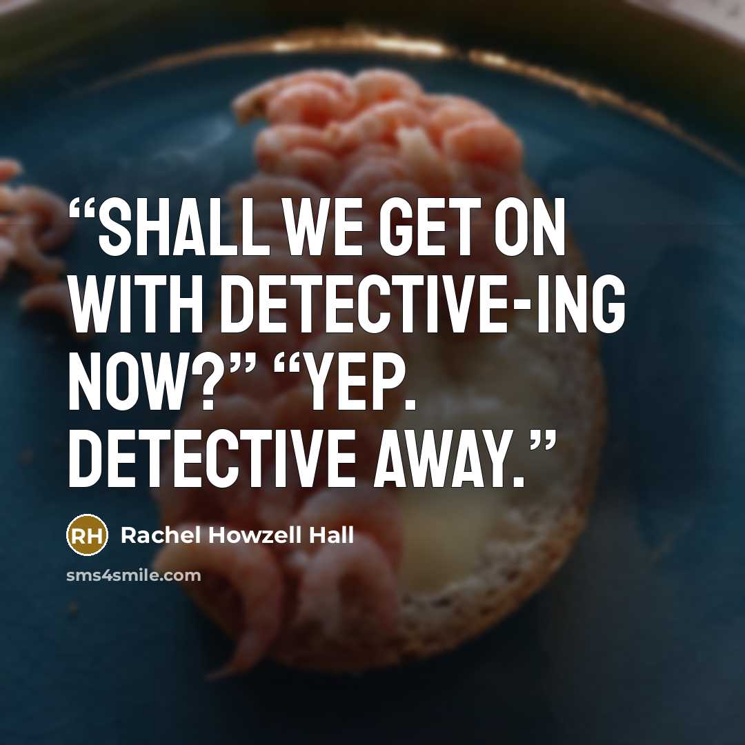 “Shall we get on with detective-ing now?” “Yep. Detective away.” quote by Rachel Howzell Hall