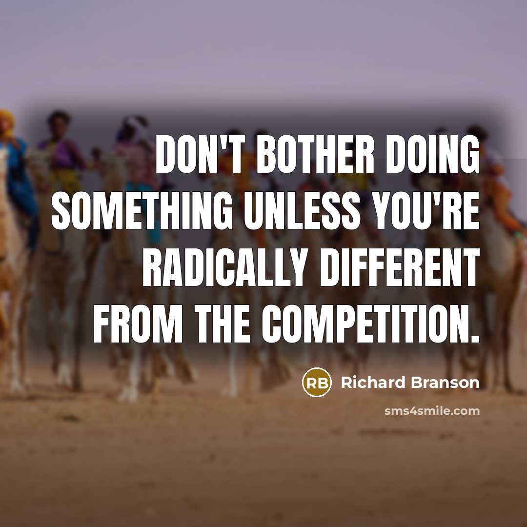 “Don't bother doing something unless you're radically different from the competition.” quote by Richard Branson
