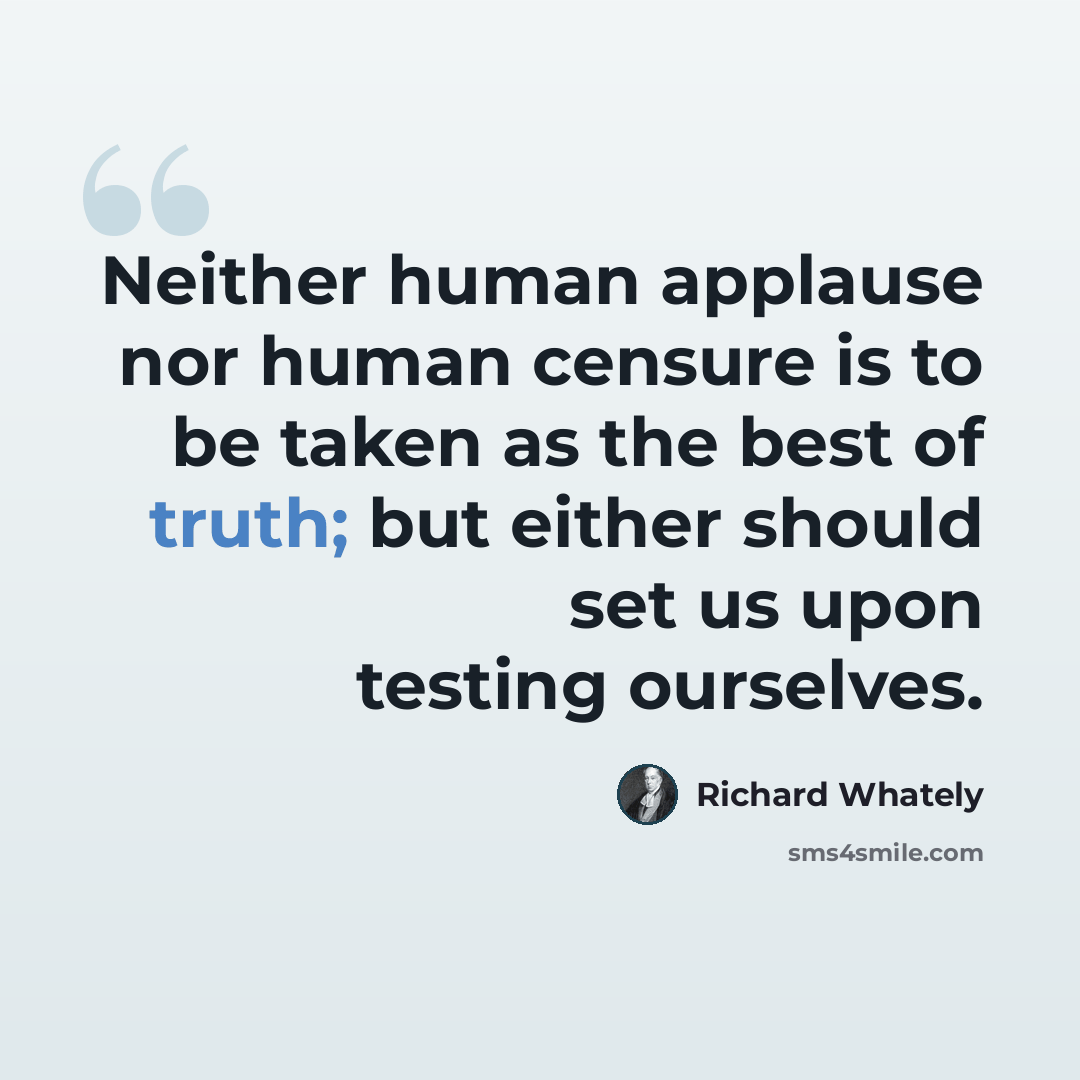 “Neither human applause nor human censure is to be taken as the best of truth; but either should set us upon testing ourselves.” quote by Richard Whately