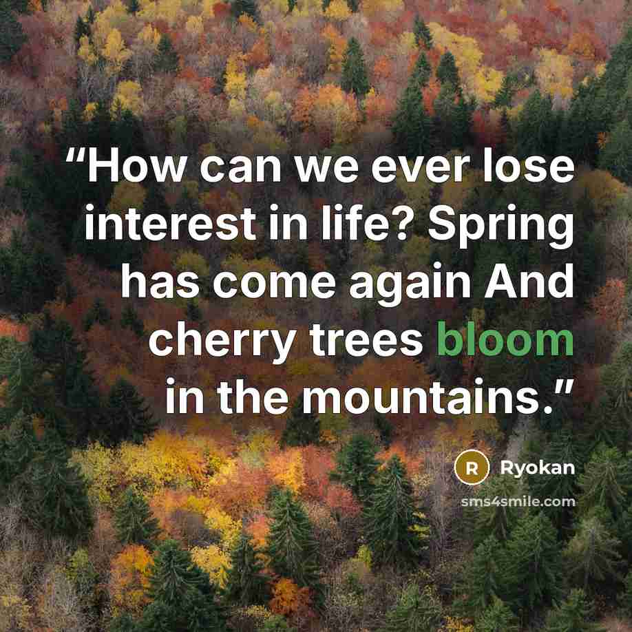 “How can we ever lose interest in life? Spring has come again And cherry trees bloom in the mountains.” quote by Ryokan