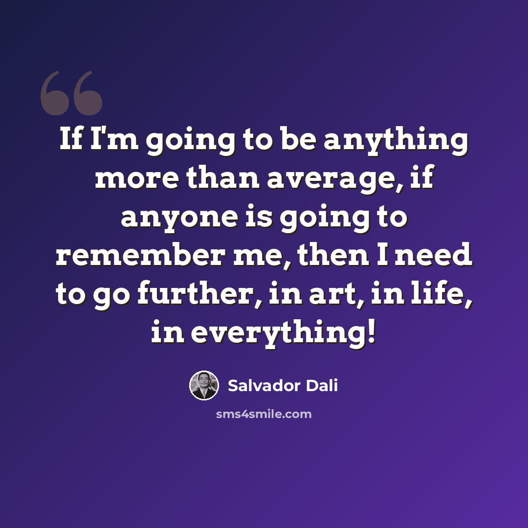 “If I'm going to be anything more than average, if anyone is going to remember me, then I need to go further, in art, in life, in everything!” quote by Salvador Dali