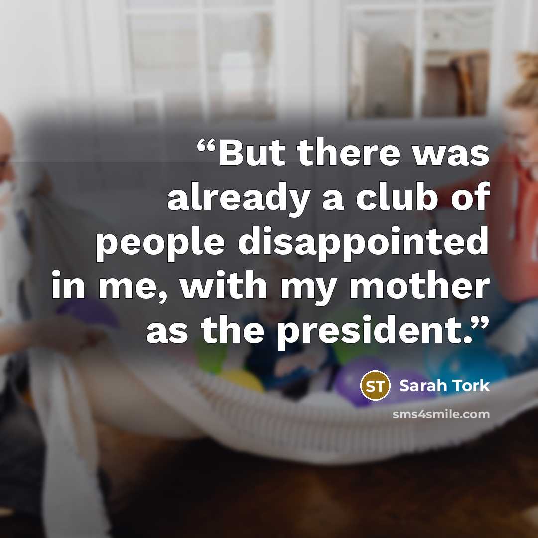 “But there was already a club of people disappointed in me, with my mother as the president.” quote by Sarah Tork