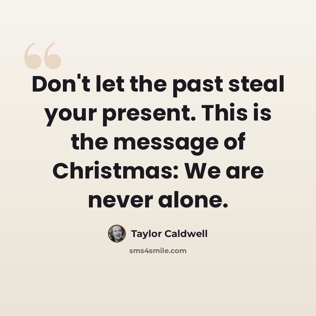 “Don't let the past steal your present. This is the message of Christmas: We are never alone.” quote by Taylor Caldwell