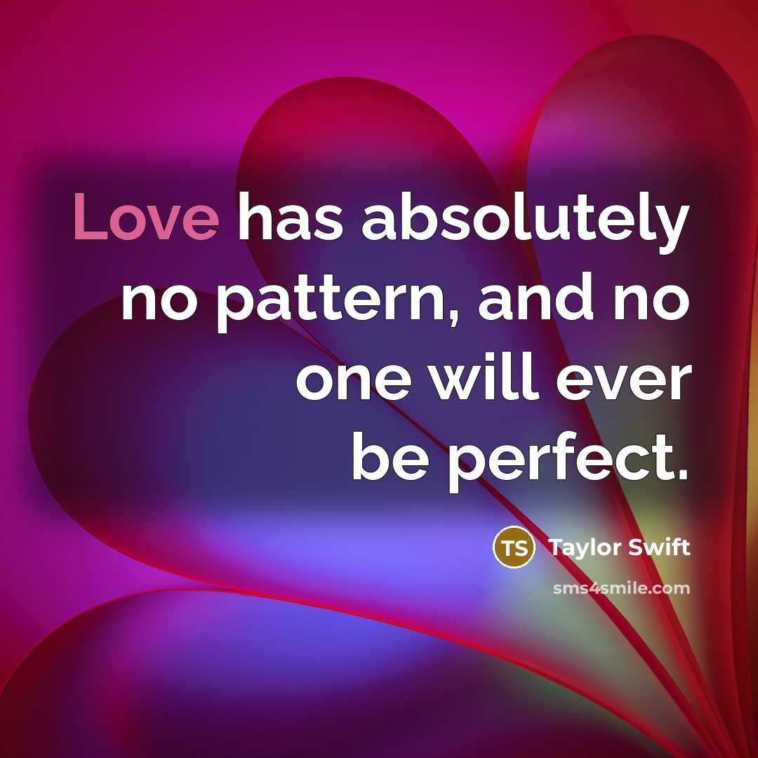 “Love has absolutely no pattern, and no one will ever be perfect.” quote by Taylor Swift
