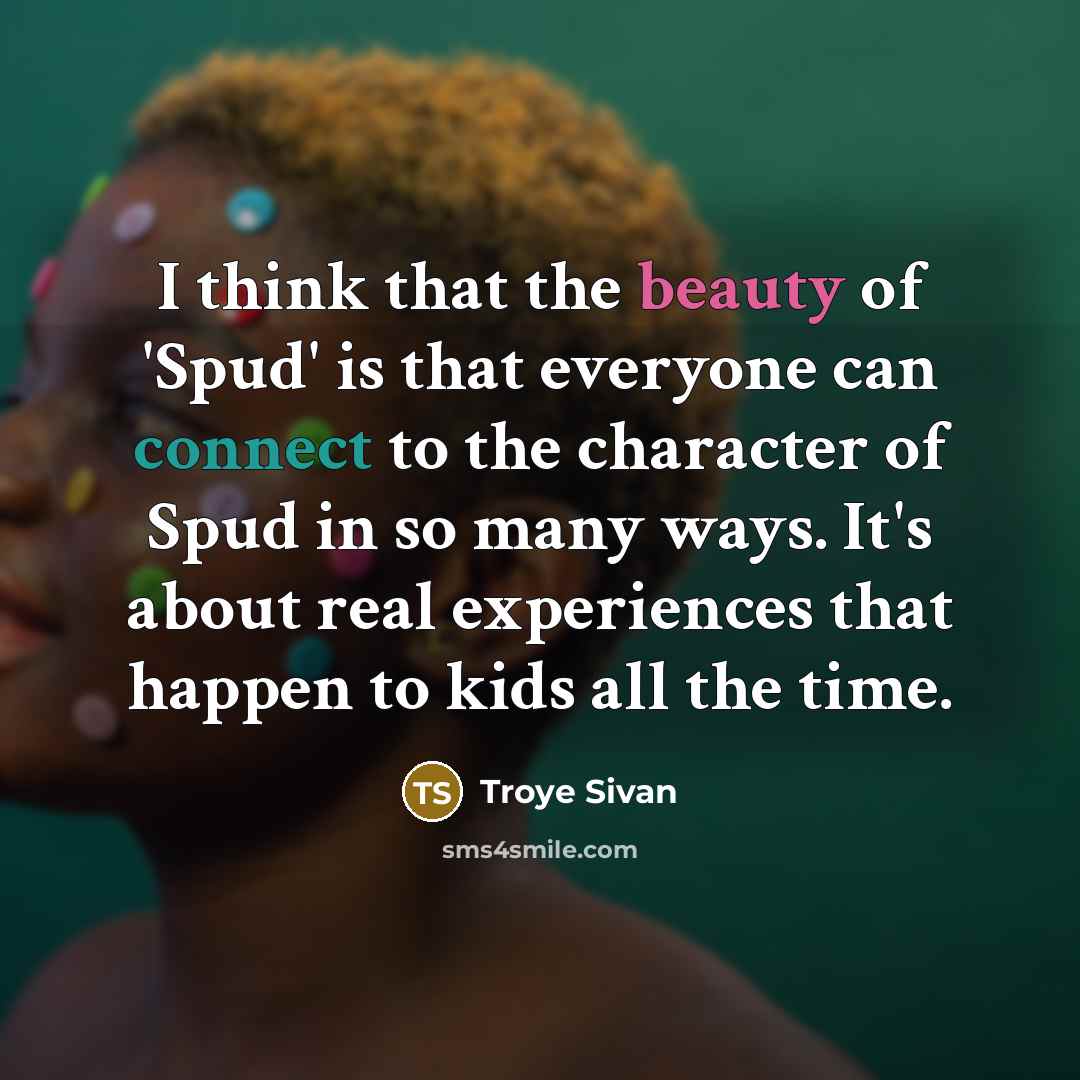 “I think that the beauty of 'Spud' is that everyone can connect to the character of Spud in so many ways. It's about real experiences that happen to kids all the time.” quote by Troye Sivan