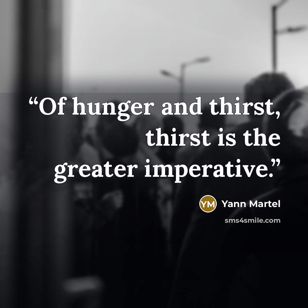 “Of hunger and thirst, thirst is the greater imperative.” quote by Yann Martel