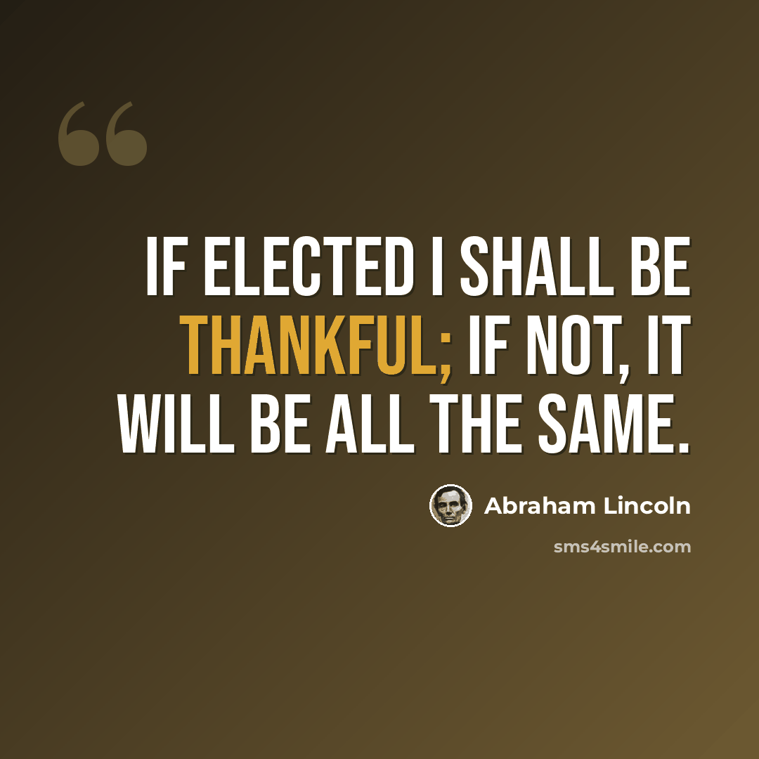 “If elected I shall be thankful; if not, it will be all the same.” quote by Abraham Lincoln