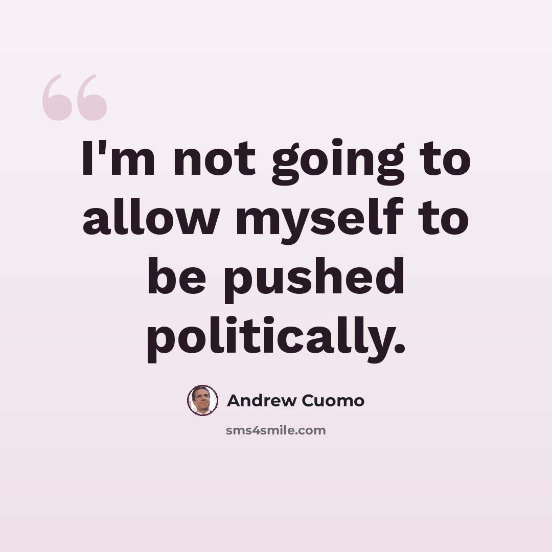 “I'm not going to allow myself to be pushed politically.” quote by Andrew Cuomo