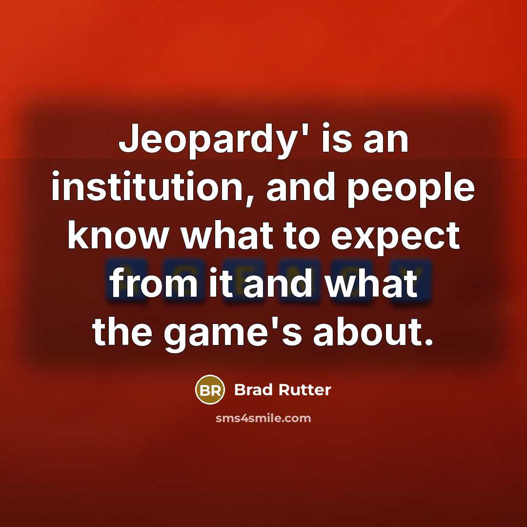 “Jeopardy' is an institution, and people know what to expect from it and what the game's about.” quote by Brad Rutter