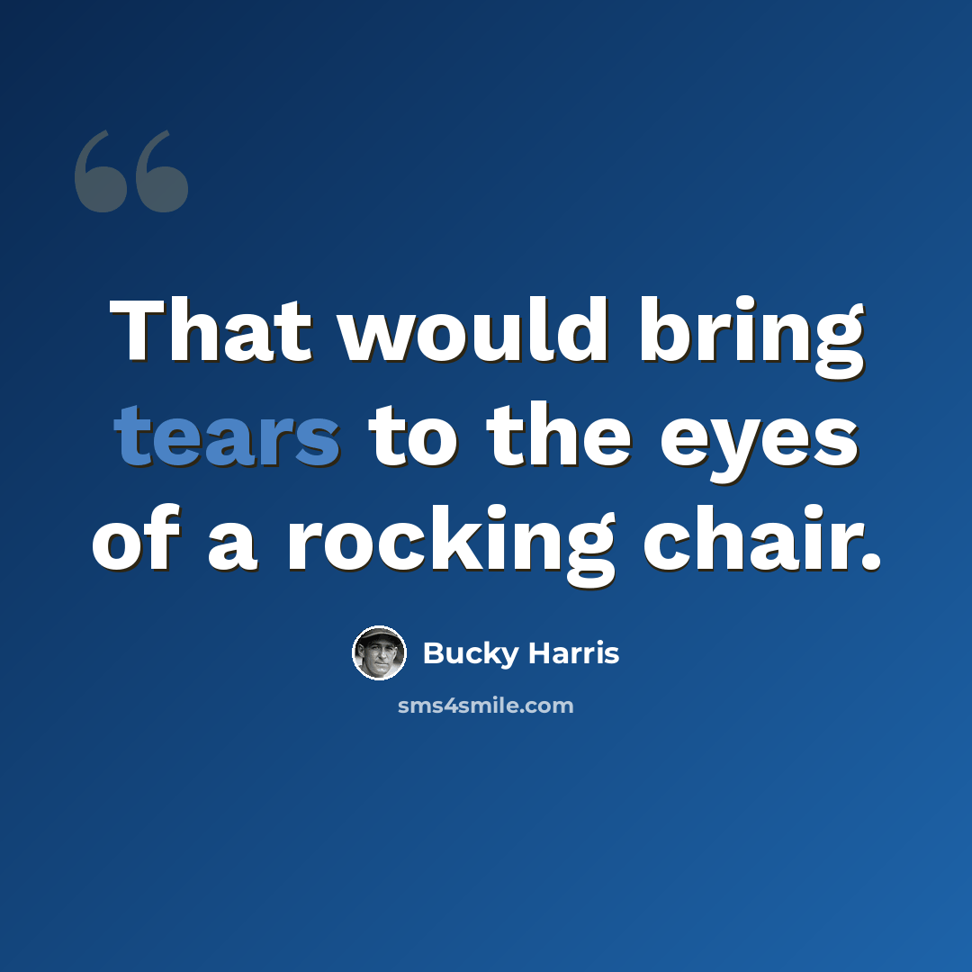“That would bring tears to the eyes of a rocking chair.” quote by Bucky Harris
