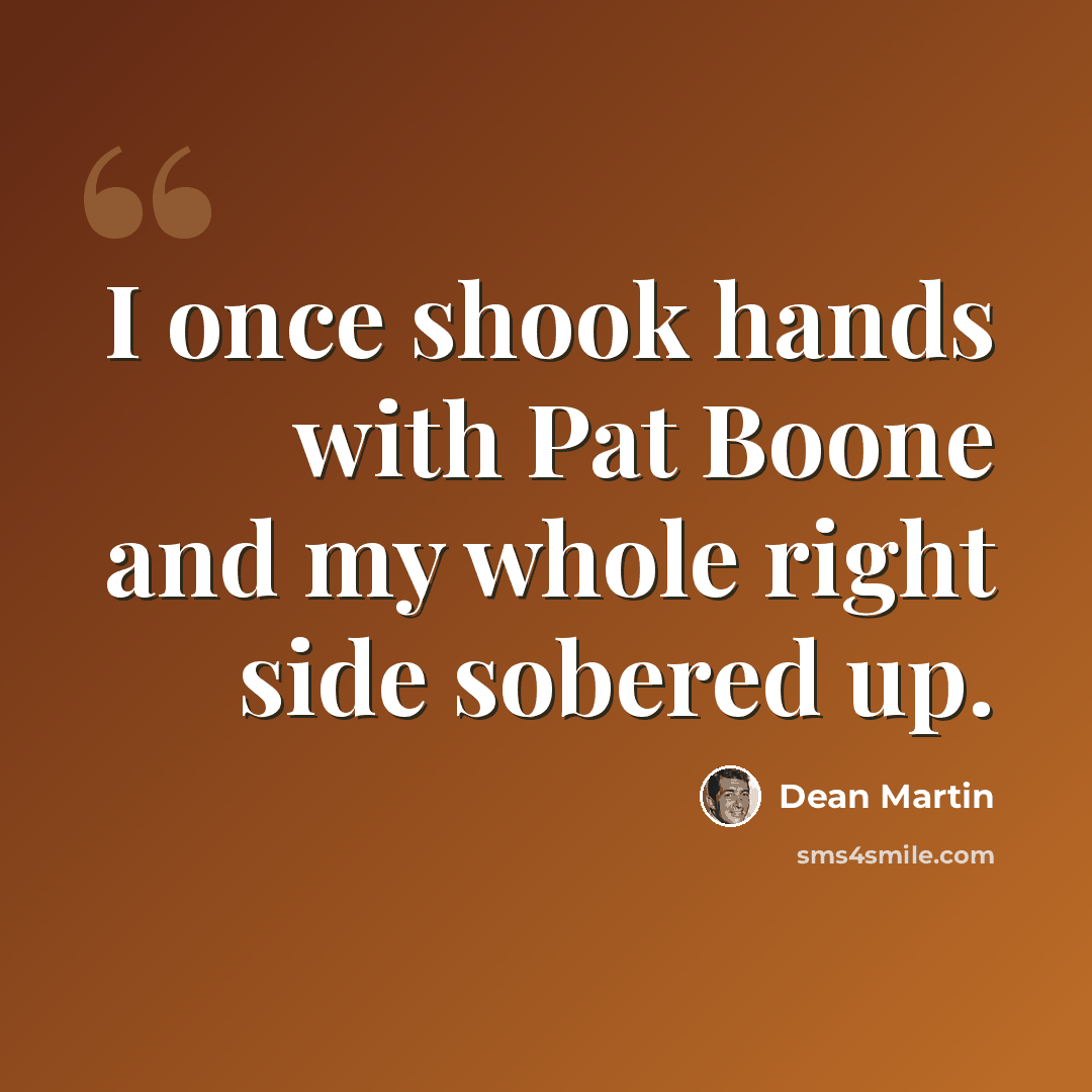“I once shook hands with Pat Boone and my whole right side sobered up.” quote by Dean Martin
