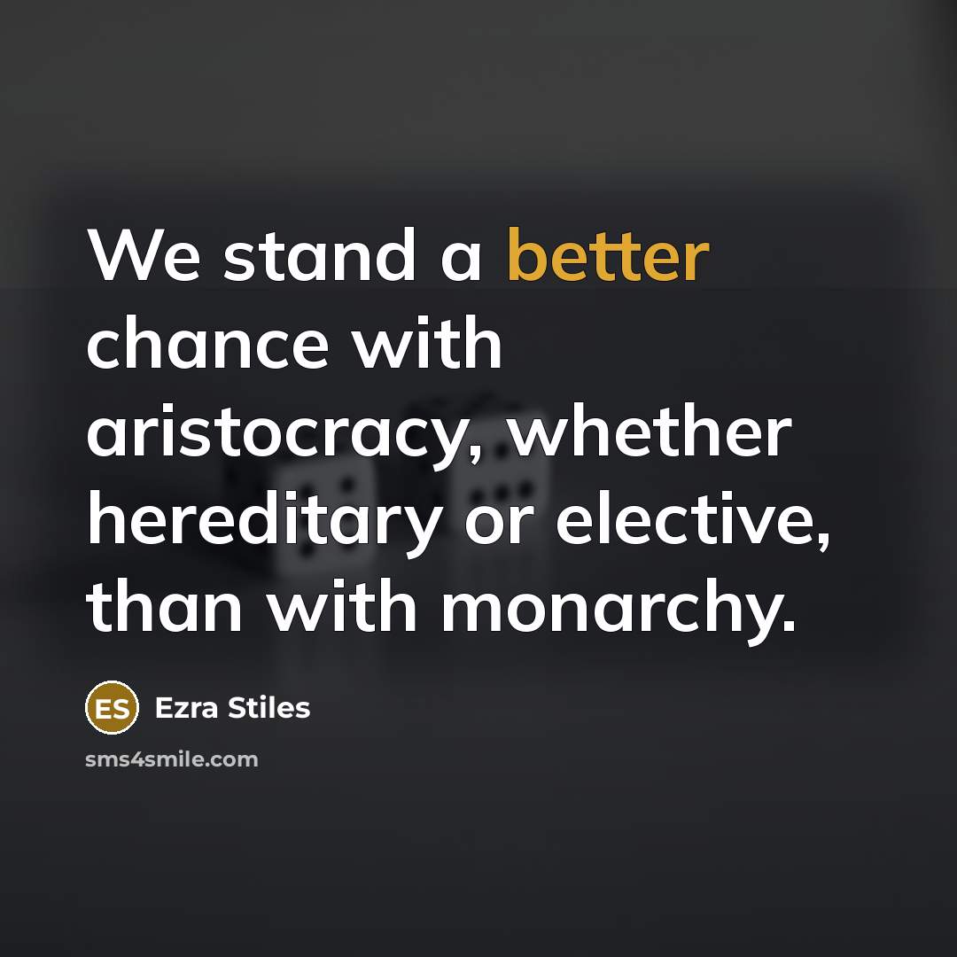 “We stand a better chance with aristocracy, whether hereditary or elective, than with monarchy.” quote by Ezra Stiles