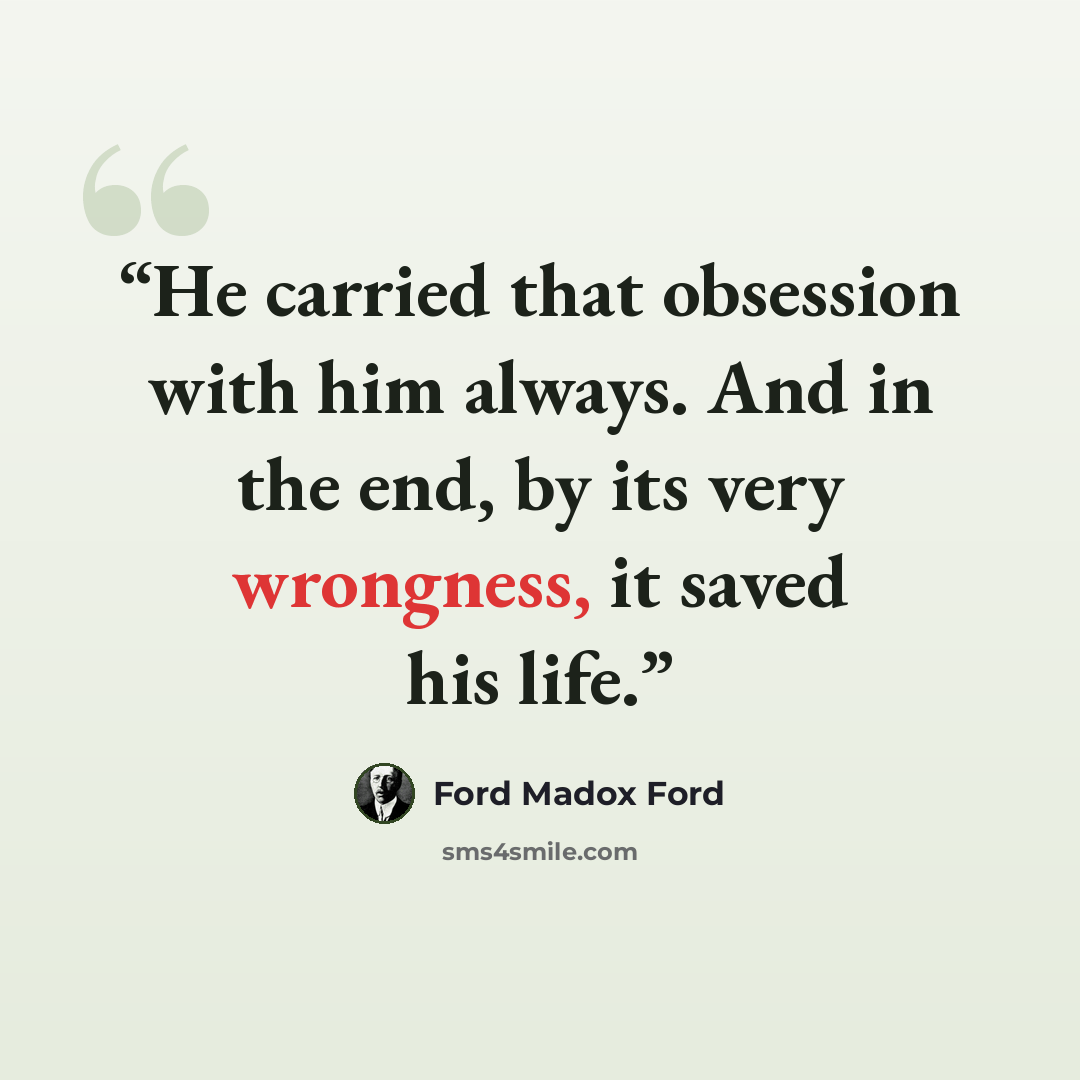 “He carried that obsession with him always. And in the end, by its very wrongness, it saved his life.” quote by Ford Madox Ford