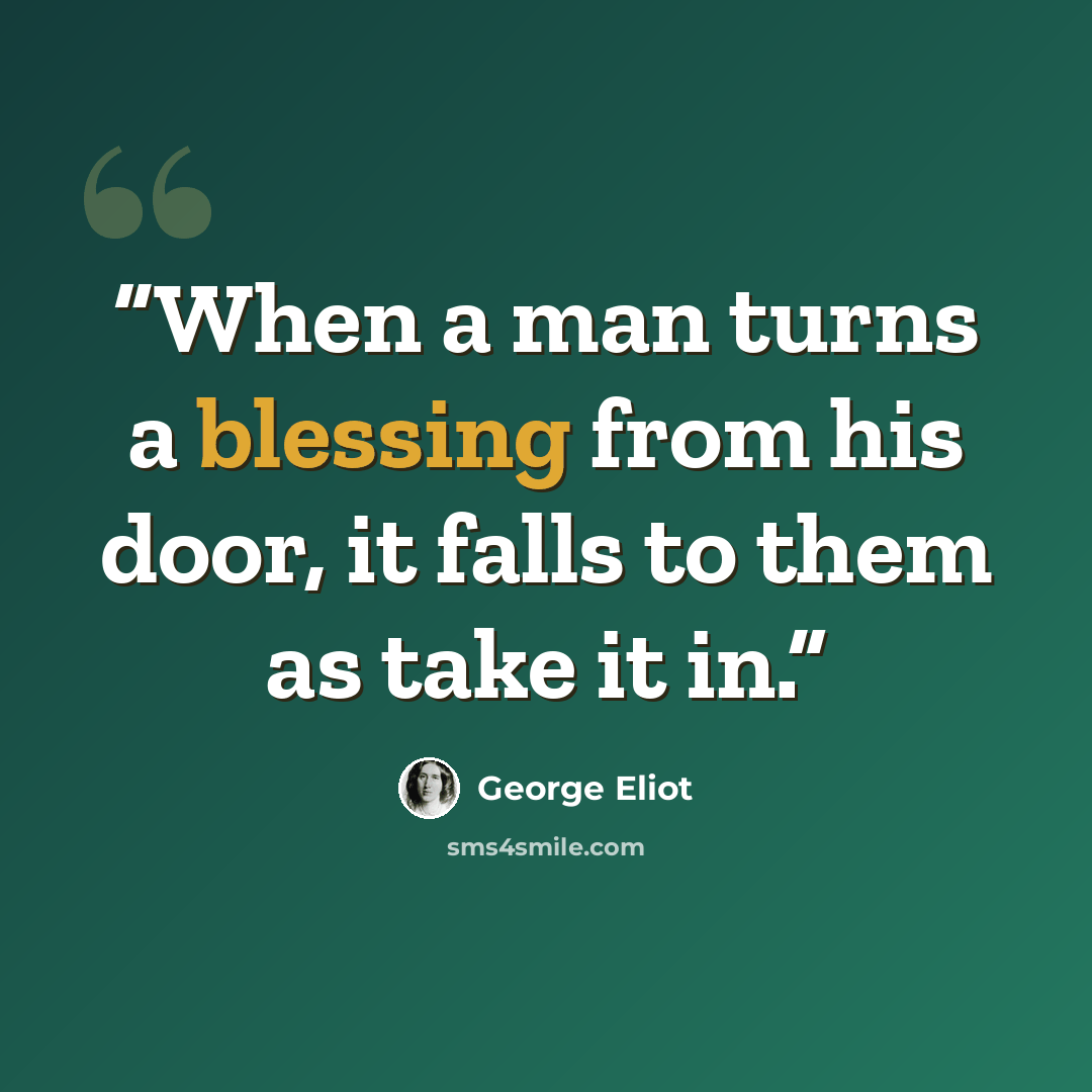 “When a man turns a blessing from his door, it falls to them as take it in.” quote by George Eliot