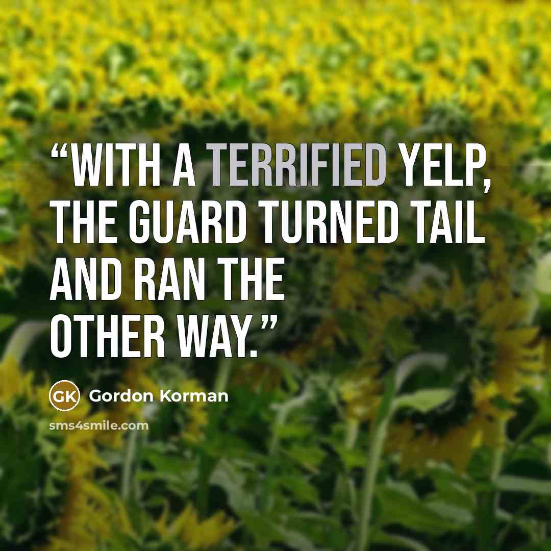 “With a terrified yelp, the guard turned tail and ran the other way.” quote by Gordon Korman