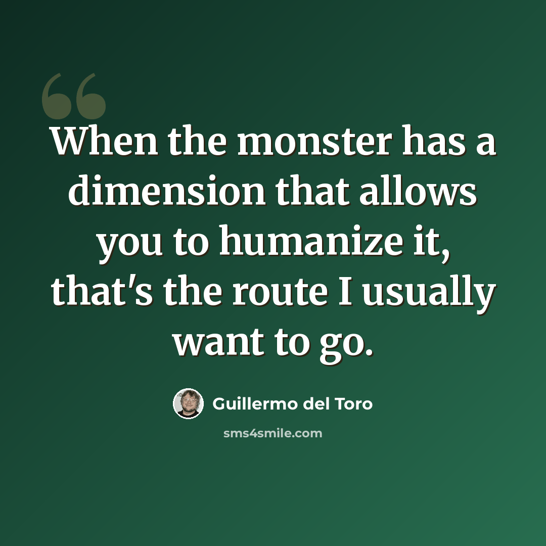 “When the monster has a dimension that allows you to humanize it, that's the route I usually want to go.” quote by Guillermo del Toro