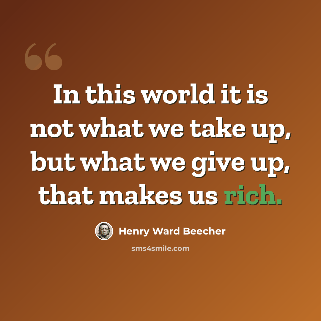 “In this world it is not what we take up, but what we give up, that makes us rich.” quote by Henry Ward Beecher