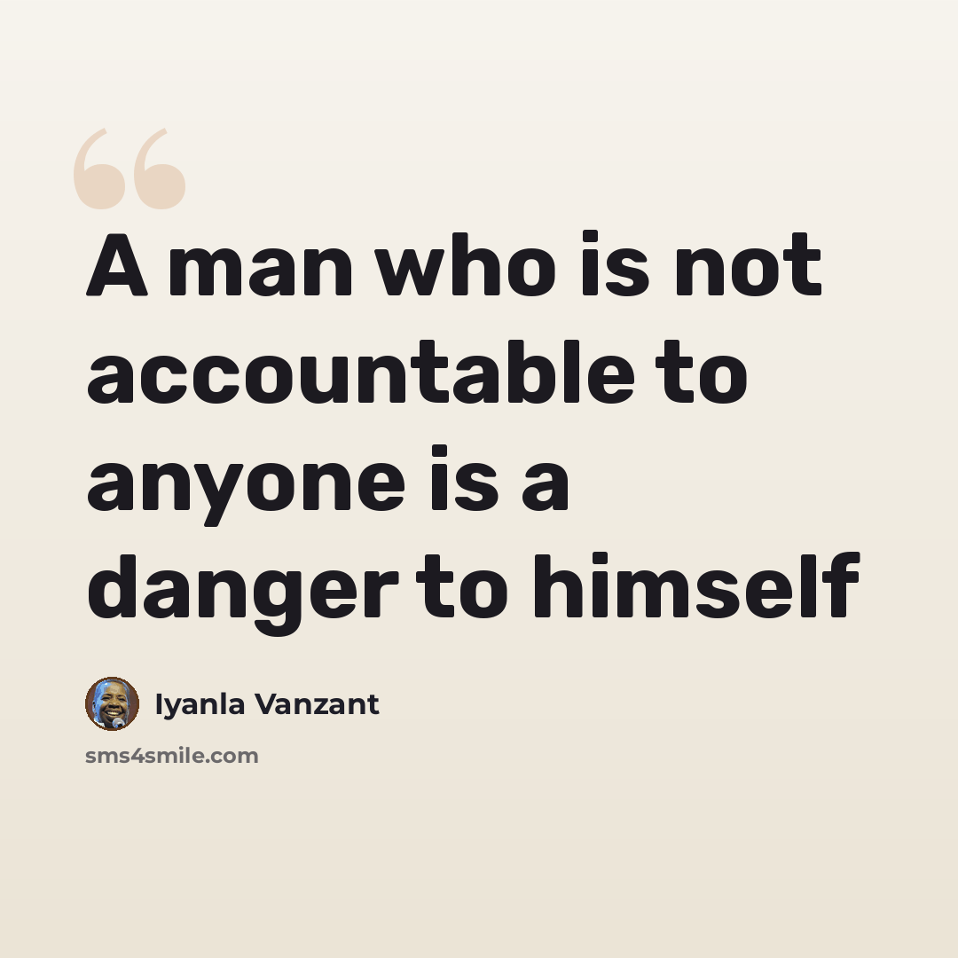 “A man who is not accountable to anyone is a danger to himself” quote by Iyanla Vanzant