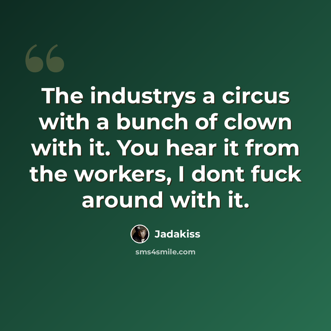 “The industrys a circus with a bunch of clown with it. You hear it from the workers, I dont fuck around with it.” quote by Jadakiss