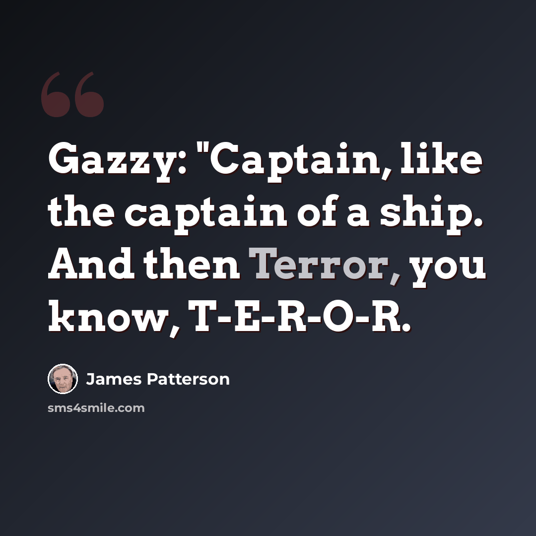 “Gazzy: "Captain, like the captain of a ship. And then Terror, you know, T-E-R-O-R.” quote by James Patterson