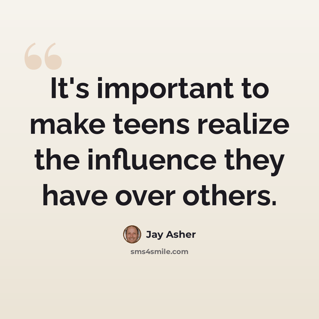 “It's important to make teens realize the influence they have over others.” quote by Jay Asher