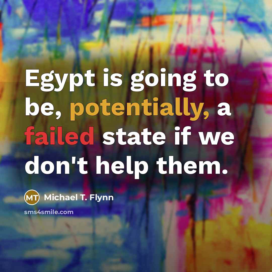 “Egypt is going to be, potentially, a failed state if we don't help them.” quote by Michael T. Flynn