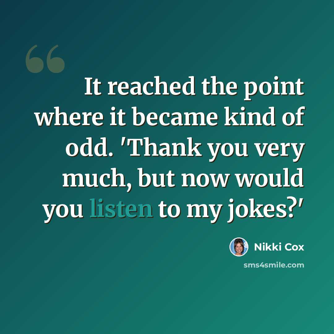 “It reached the point where it became kind of odd. 'Thank you very much, but now would you listen to my jokes?'” quote by Nikki Cox