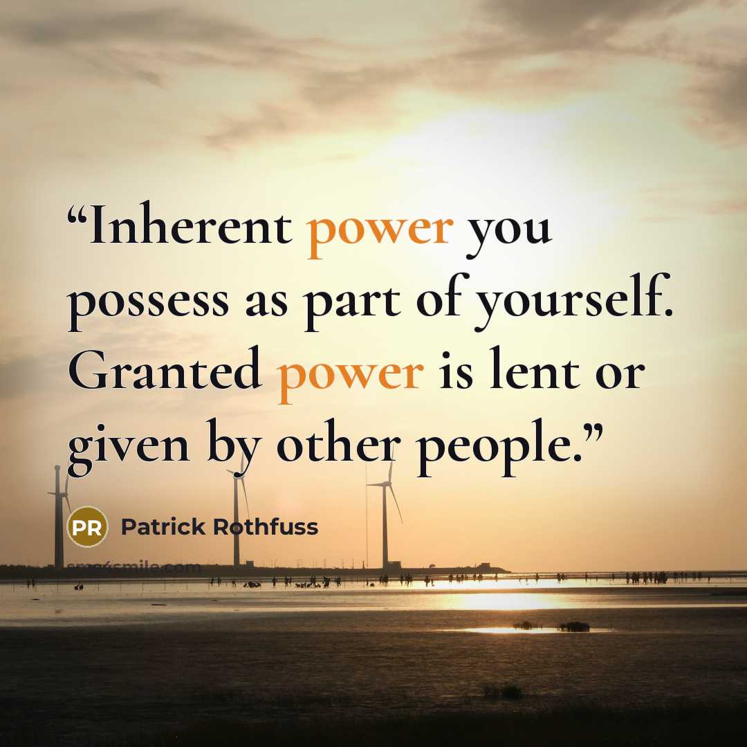 “Inherent power you possess as part of yourself. Granted power is lent or given by other people.” quote by Patrick Rothfuss